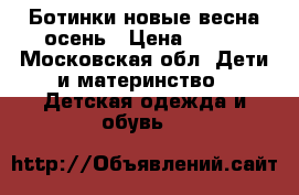 Ботинки новые весна-осень › Цена ­ 700 - Московская обл. Дети и материнство » Детская одежда и обувь   